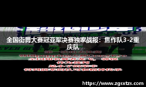 全国街舞大赛冠亚军决赛独家战报：焦作队3-2重庆队
