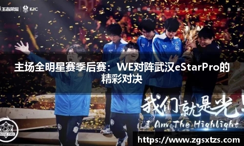主场全明星赛季后赛：WE对阵武汉eStarPro的精彩对决
