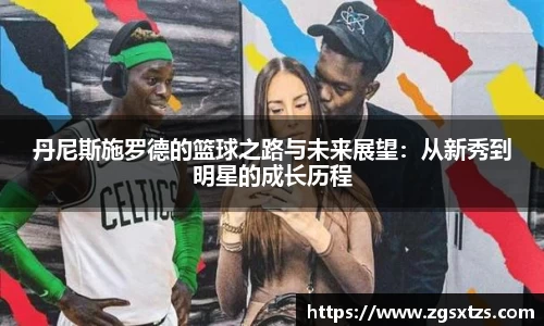 丹尼斯施罗德的篮球之路与未来展望：从新秀到明星的成长历程