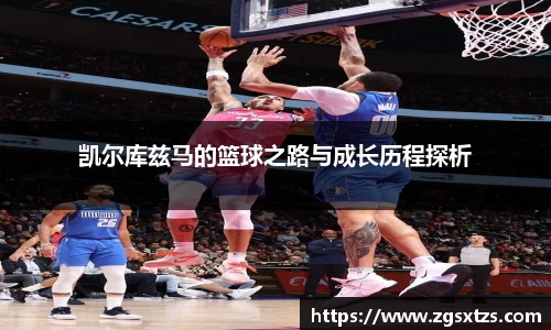 凯尔库兹马的篮球之路与成长历程探析