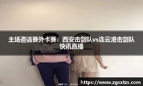 主场邀请赛外卡赛：西安击剑队vs连云港击剑队快讯直播