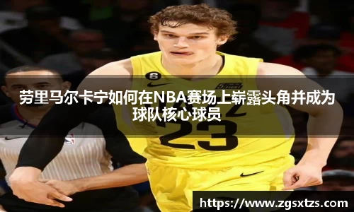 劳里马尔卡宁如何在NBA赛场上崭露头角并成为球队核心球员