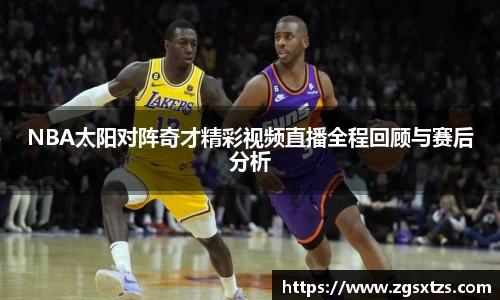 NBA太阳对阵奇才精彩视频直播全程回顾与赛后分析